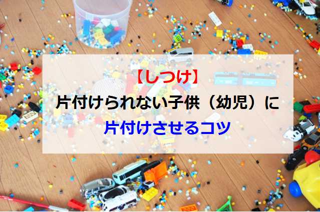 しつけ 片付けられない子供 幼児 に片づけさせるコツ ショウリブログ