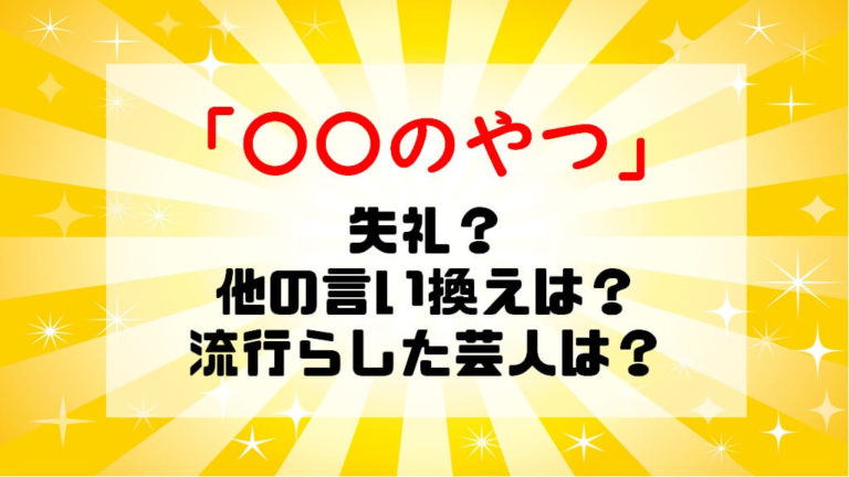 のやつ て失礼 他の言い換えは 流行らした芸人は ショウリブログ